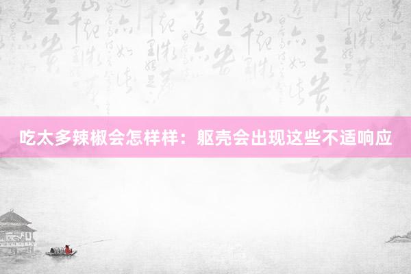 吃太多辣椒会怎样样：躯壳会出现这些不适响应